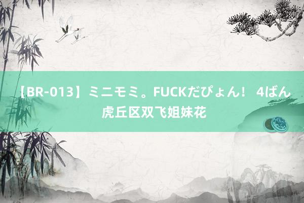【BR-013】ミニモミ。FUCKだぴょん! 4ばん 虎丘区双飞姐妹花