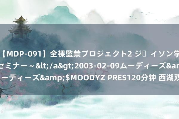 【MDP-091】全裸監禁プロジェクト2 ジｪイソン学園～アブノーマルセミナー～</a>2003-02-09ムーディーズ&$MOODYZ PRES120分钟 西湖双飞姐妹花