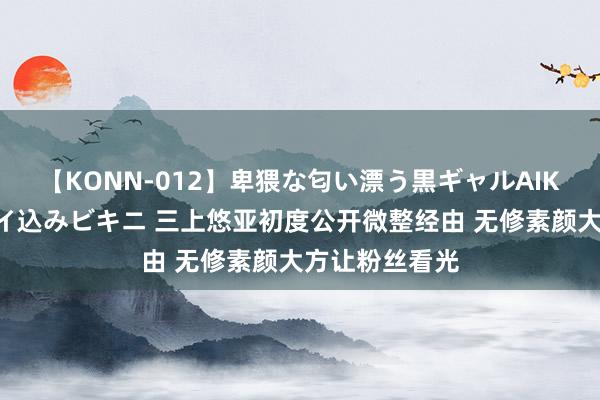 【KONN-012】卑猥な匂い漂う黒ギャルAIKAの中出しグイ込みビキニ 三上悠亚初度公开微整经由 无修素颜大方让粉丝看光