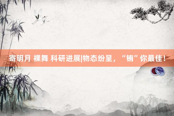 寄明月 裸舞 科研进展|物态纷呈，“铕”你最佳！