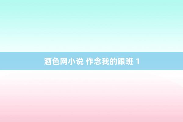 酒色网小说 作念我的跟班 1