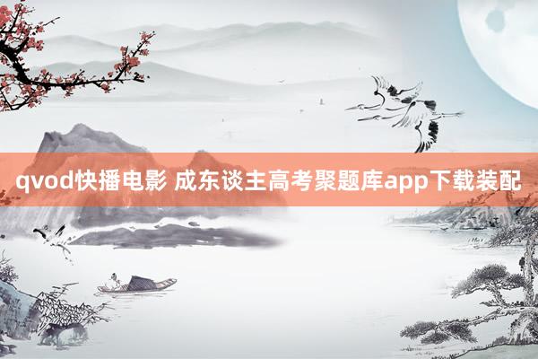 qvod快播电影 成东谈主高考聚题库app下载装配