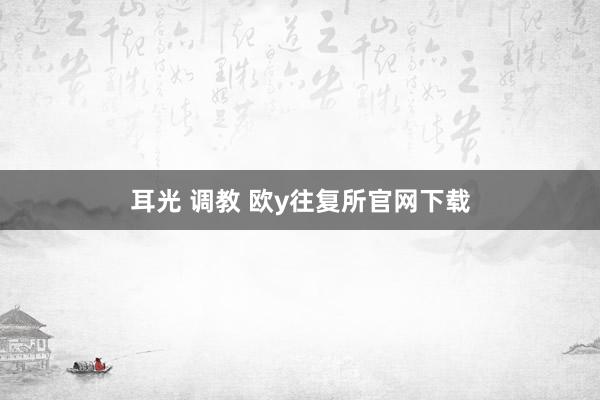 耳光 调教 欧y往复所官网下载