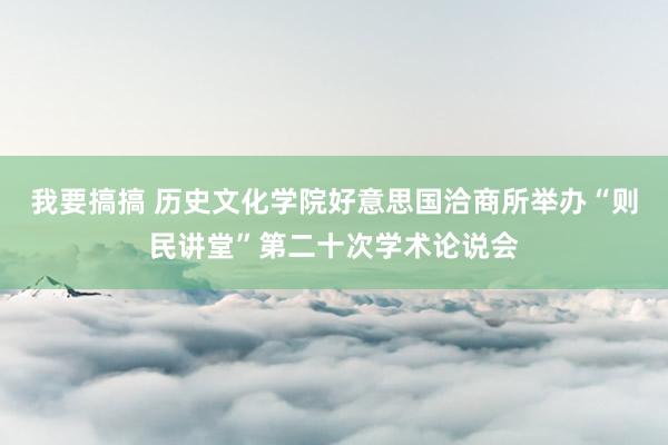 我要搞搞 历史文化学院好意思国洽商所举办“则民讲堂”第二十次学术论说会