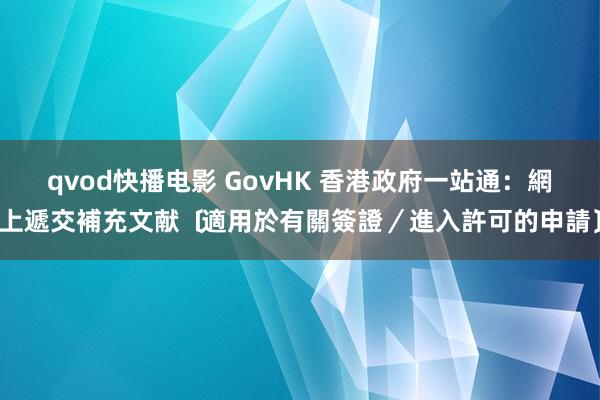 qvod快播电影 GovHK 香港政府一站通:網上遞交補充文献﹝適用於有關簽證/進入許可的申請﹞