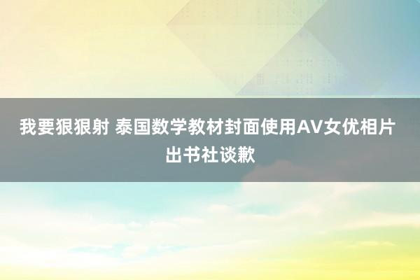 我要狠狠射 泰国数学教材封面使用AV女优相片 出书社谈歉