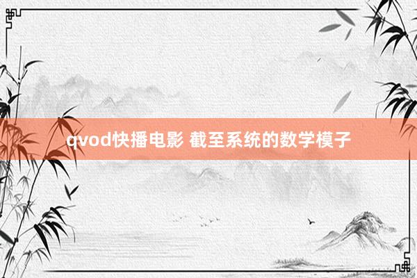 qvod快播电影 截至系统的数学模子