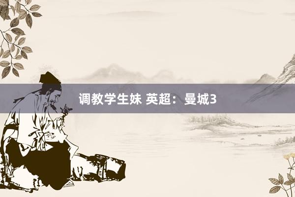 调教学生妹 英超：曼城3