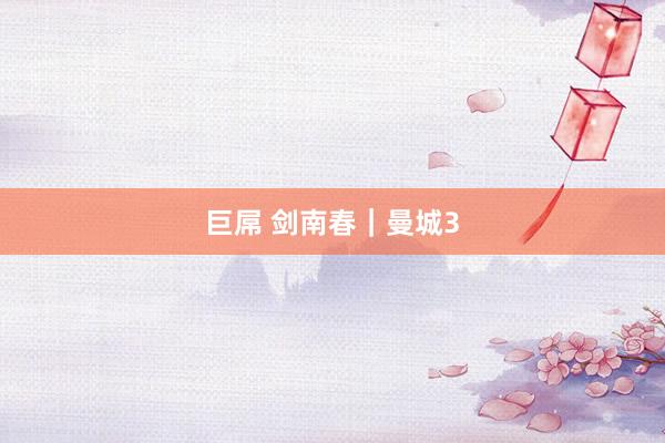 巨屌 剑南春｜曼城3