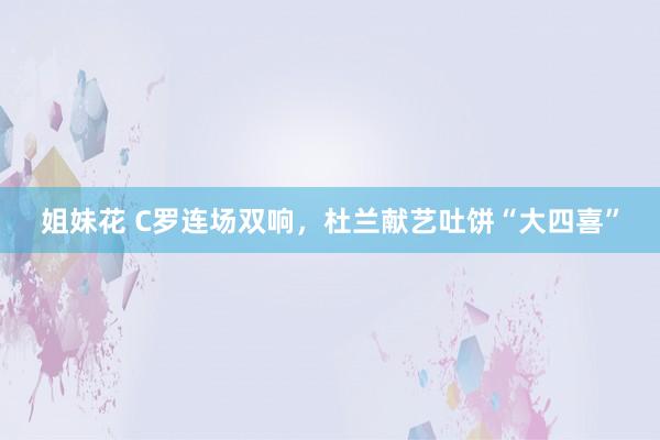 姐妹花 C罗连场双响，杜兰献艺吐饼“大四喜”