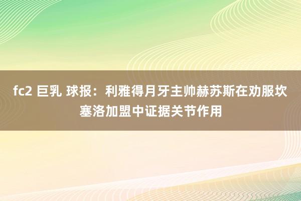 fc2 巨乳 球报：利雅得月牙主帅赫苏斯在劝服坎塞洛加盟中证据关节作用