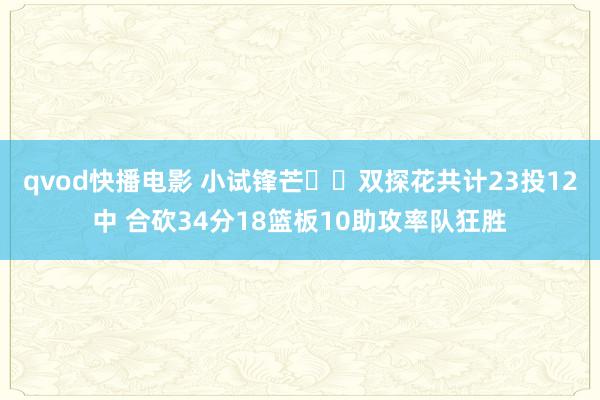 qvod快播电影 小试锋芒☘️双探花共计23投12中 合砍34分18篮板10助攻率队狂胜