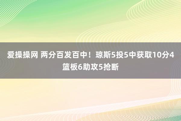 爱操操网 两分百发百中！琼斯5投5中获取10分4篮板6助攻5抢断