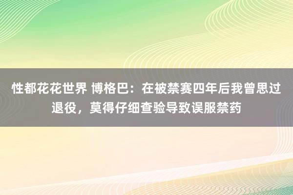 性都花花世界 博格巴：在被禁赛四年后我曾思过退役，莫得仔细查验导致误服禁药
