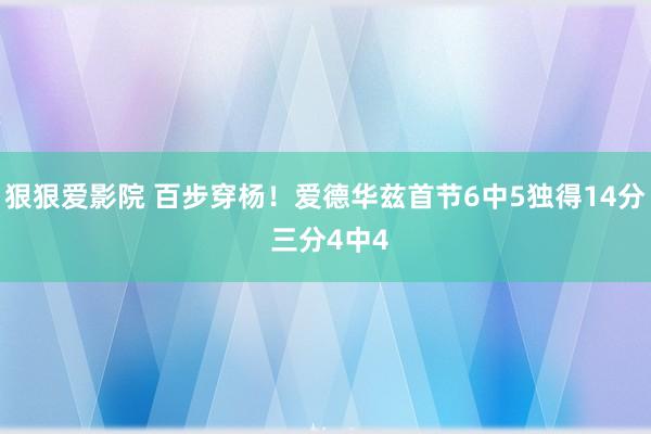 狠狠爱影院 百步穿杨！爱德华兹首节6中5独得14分 三分4中4