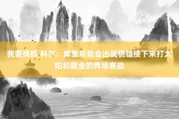 我要搞搞 科尔：库里可能会出战骁雄接下来打太阳和掘金的两场客战