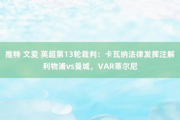 推特 文爱 英超第13轮裁判：卡瓦纳法律发挥注解利物浦vs曼城，VAR蒂尔尼