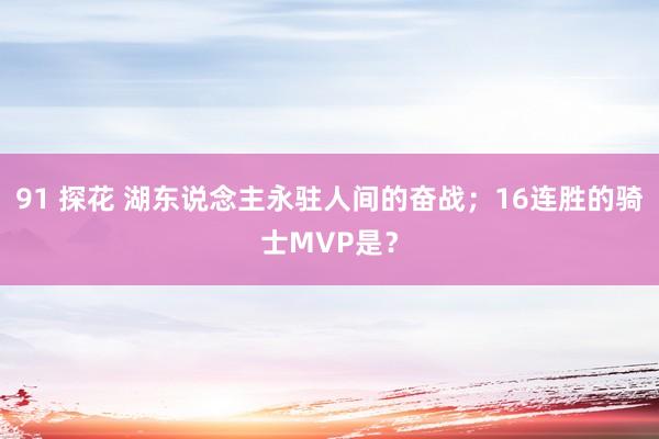 91 探花 湖东说念主永驻人间的奋战；16连胜的骑士MVP是？