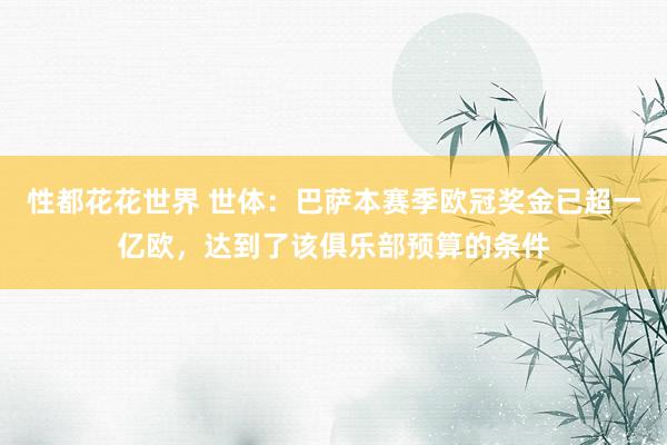 性都花花世界 世体：巴萨本赛季欧冠奖金已超一亿欧，达到了该俱乐部预算的条件