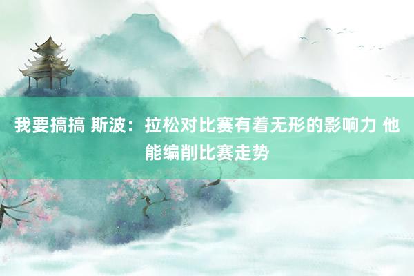 我要搞搞 斯波：拉松对比赛有着无形的影响力 他能编削比赛走势